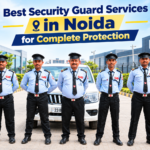 Best Security Guard Services in Noida for Complete Protection