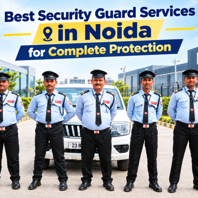 Best Security Guard Services in Noida for Complete Protection