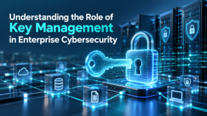 Understanding the Role of Key Management in Enterprise Cybersecurity