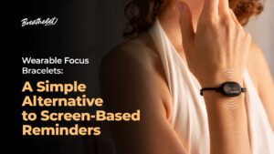 Wearable Focus Bracelets: A Simple Alternative to Screen-Based Reminders
