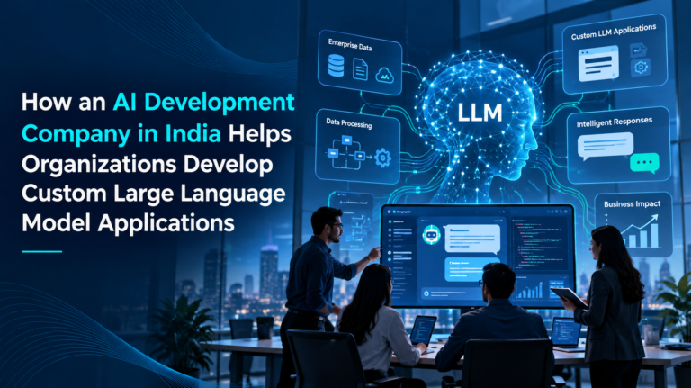 How an AI Development Company in India Helps Organizations Develop Custom Large Language Model Applications