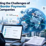 Understanding the Challenges of B2B Cross Border Payments for Global Companies