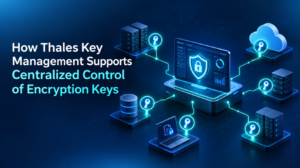 How Thales Key Management Supports Centralized Control of Encryption Keys