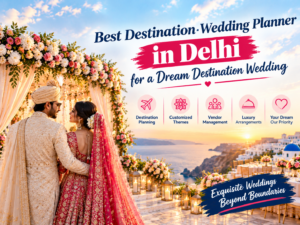 Best Destination Wedding Planner in Delhi for a Dream Destination Wedding