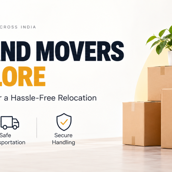 Packers and Movers in Bangalore: A Complete Guide to a Smooth Relocation
