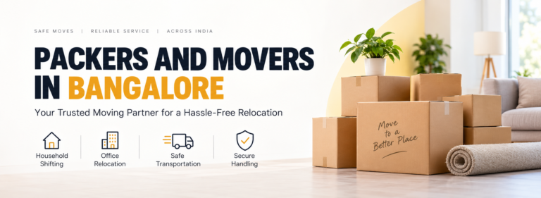Packers and Movers in Bangalore: A Complete Guide to a Smooth Relocation