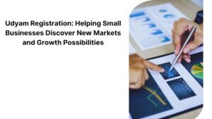 Udyam Registration: Helping Small Businesses Discover New Markets and Growth Possibilities